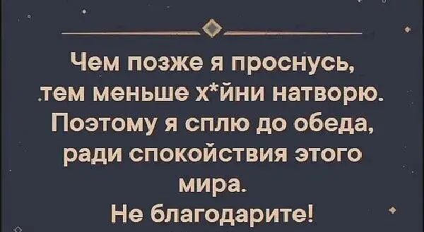 Чем позже я проснусь тем меньше хйни натворю Поэтому я сплю до обеда ради спокойствия этого мира Не бпагодарите