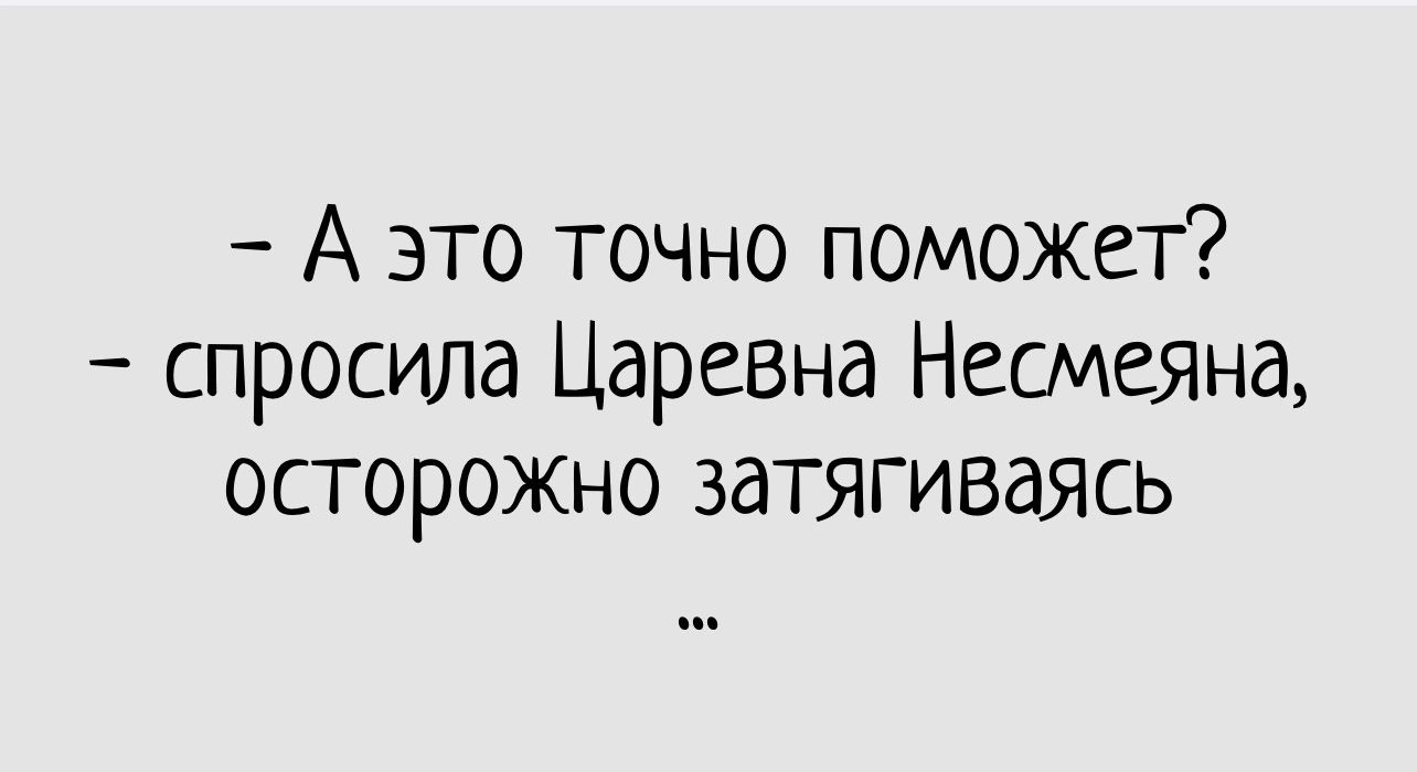 А это точно поможет спросила Царевна Несмеящ осторожно затягиваясь