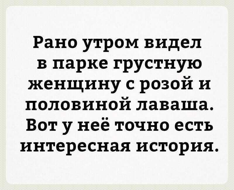 Рано утром видел в парке грустную женщину с розой и половиной лаваша Вот у неё точно есть интересная история