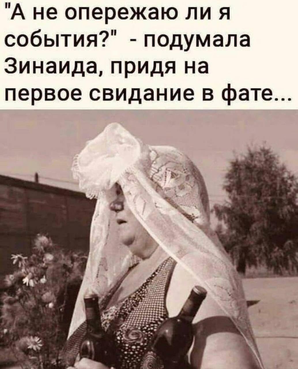 А не опережаю ли я события подумала Зинаида придя на первое свидание в фате