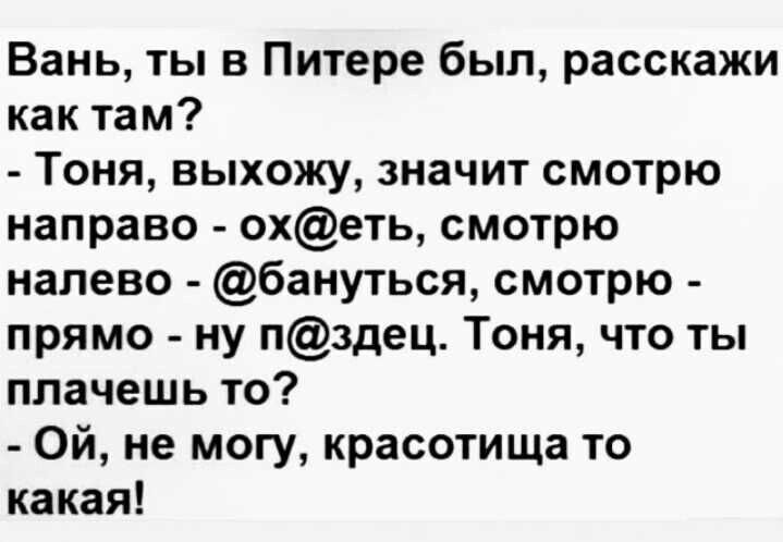 Вань ты в Питере был расскажи как там Тоня выхожу значит смотрю направо охеть смотрю налево бануться смотрю прямо ну пздец Тоня что ты плачешь то Ой не могу красотища то какая