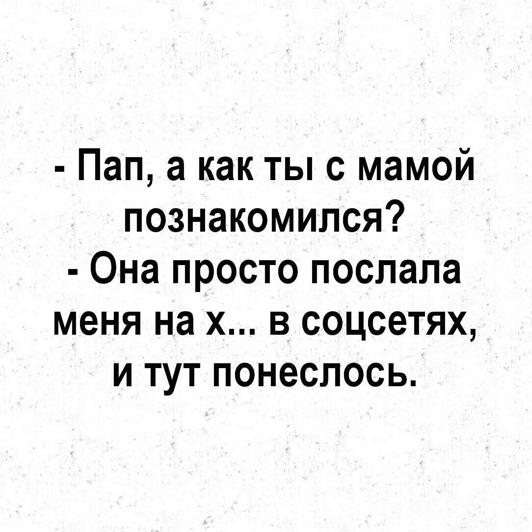 Пап а как ты с мамой познакомился Она просто послала меня на х в соцсетях и...