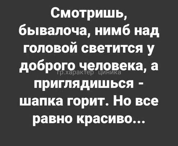 Смотришь бывалоча нимб над головой светится у доброго человека а приглядишься шапка горит Но все равно красиво