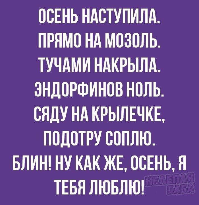 ПСЕНЬ НАВТУЛИЛА ПРЯМО НА МОЗПЛЬ ТУЧАМИ НАКРЫЛА ЭНЛПРФИНОВ НПЛЬ СЯДУ НА КРЫЛЕЧКЕ ЛПЛОТРУ СОЛЛЮ БЛИН НУ КАК ЖЕ ОСЕНЬ Я ТЕБЯ ЛЮБЛЮ