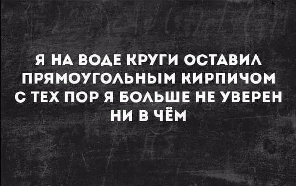 я НА вод круги ОСТАВИА прямоугоьным кирпичом ТЕХ пор я воьшн нв уверен ни в чЁм