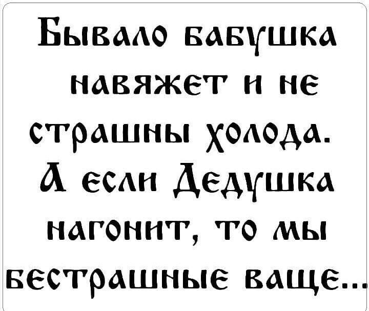 Бывмо вавушка навяжет и не страшны хмеда А есдн Дедушка нагоннт то мы вестрашные ваще