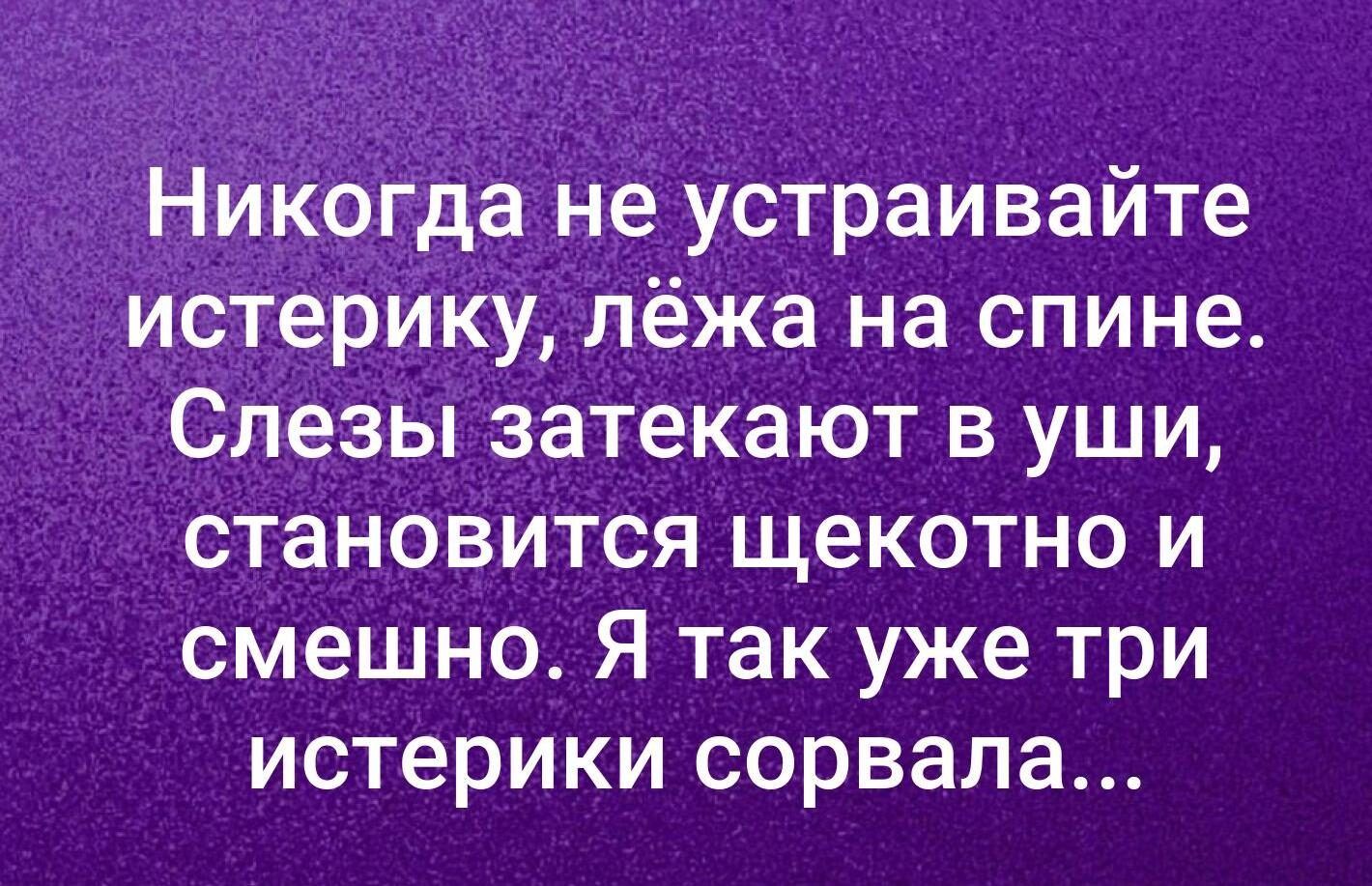 Ник0гдане устраивайте истерику лёжа на спине Слезы затекают в уши становится щекотно и смешно Я так уже три истерики сорвала