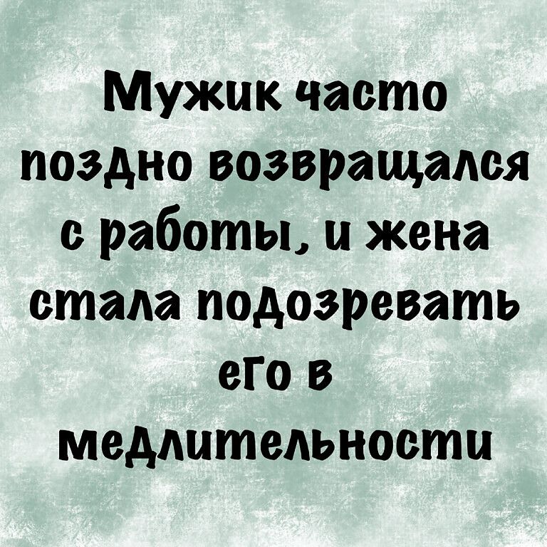 Мужик часто поздно возвращался работы и жена стада подозревать его в медлительности