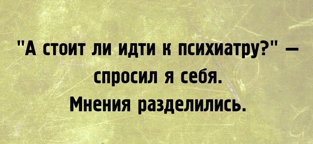 А стоит ли идти и психиатру спросил я себя Мнения разделились