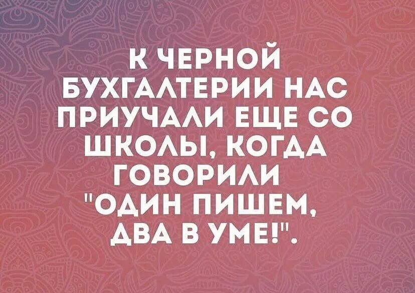 и черной БУХГААТЕРИИ НАС приучмш ЕЩЕ со ШКОАЫ КОГАА говорит один пишвм АВА в умы