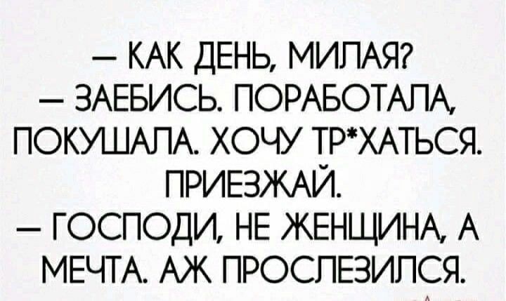 КАК ДЕНЬ МИПАЯ ЗАЕБИСЬ ПОРАБОТАПА ПОКУШАПА ХОЧУ ТРХАТЬСЯ ПРИЕЗЖАЙ ГОСПОДИ НЕ ЖЕНЩИНА А МЕЧТА АЖ ПРОСПЕЗИПСЯ