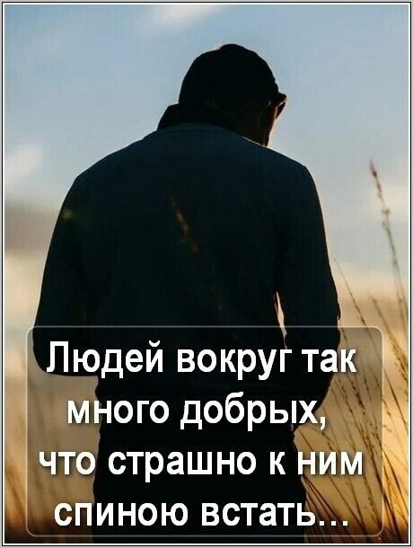Людей вокруг так много добрых что страшно к ним спиною встать
