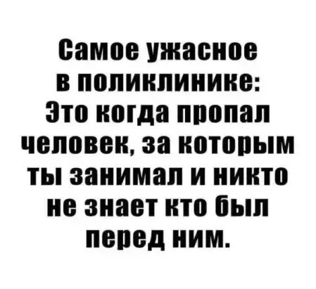 самое ужасное В поликлинике Это наша ппопап чеповеи за нотопым ТЫ занимал и никто не знает кто был перед ним