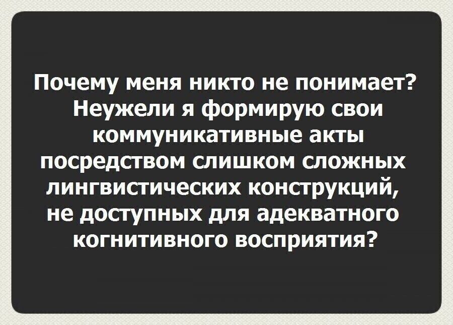 Почему меня никто не понимает Неужели я формирую свои коммуникативные акты посредсгвом слишком сложных лингвистических конструкций не доступных для адекватного когнитивного восприятия