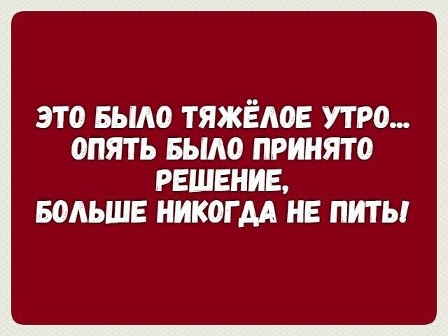это Было тяжёлое утро опять Было принято РЕШЕНИЕ БСМЬШЕ НИКОГДА НЕ ПИТ Ы