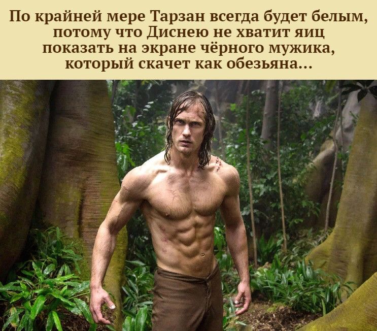 По крайней мере Тарзан всегда будет белым потому что Дисиею не хватит яиц показать н экране чёрного мужика которь скачет как обезьяна