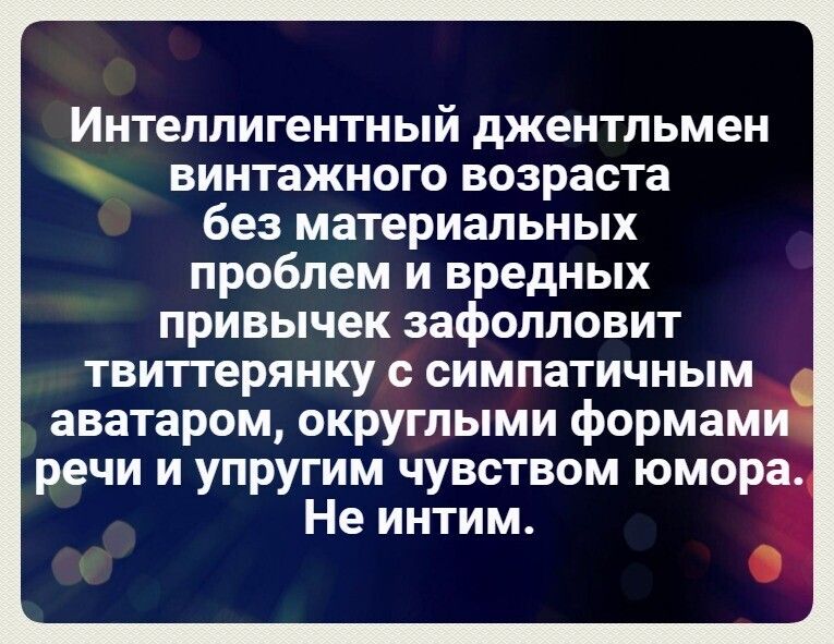 Интеллигентный джентльмен винтажного возраста без материальных проблем и вредных привычек зафолловит твитгерянку с симпатичным аватаром округлыми формами речи и упругим чувством юмора Не интим