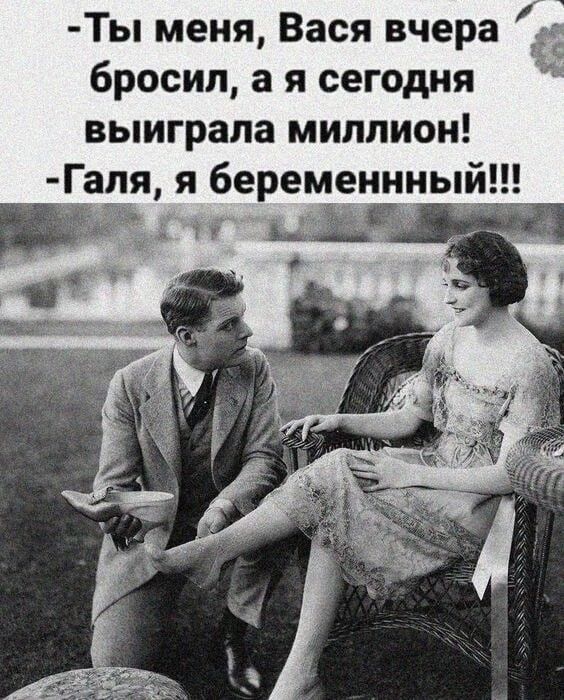 Ты меня Вася вчера бросил а я сегодня выиграла миллион Галя я беременнныи