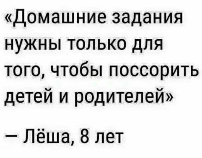 Домашние задания нужны только для того чтобы поссорить детей и родителей Лёша 8 лет