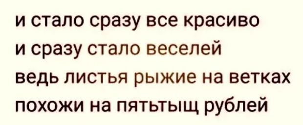 и стало сразу все красиво и сразу стало веселей ведь листья рыжие на ветках похожи на пятьтыщ рублей
