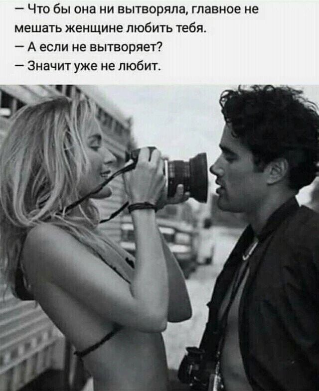 Что бы она ни вытворяпа главное не мешать женщине любить тебя А если не вытворяет Значит уже не любит