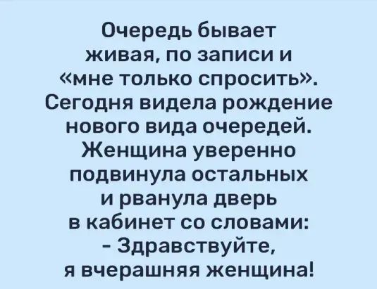 Очередь бывает ЖИВЗЯ ПО записи И мне только спросить Сегодня видела рождение нового вида очередей Женщина уверенно подвинула ОСТаЛЬНЫХ и рванула дверь в кабинет со словами Здравствуйте Я вчерашняя женщина