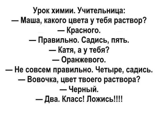 Урок химии Учительница Маша какого цвета у тебя раствор Красного Правильно Садись пять Катя а у тебя Оранжевого Не совсем правильно Четыре садись Вовочка цвет твоего раствора Черный два Класс ПожисьШ