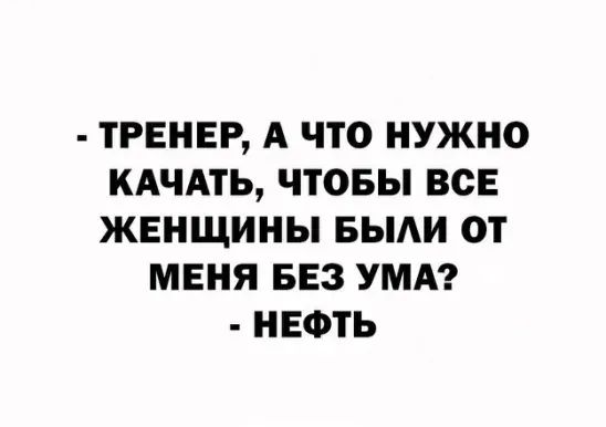 ТРЕНЕР А ЧТО НУЖНО КАЧАТЬ ЧТОБЫ ВСЕ ЖЕНЩИНЫ БЫАИ ОТ МЕНЯ БЕЗ УМА НЕФТЬ