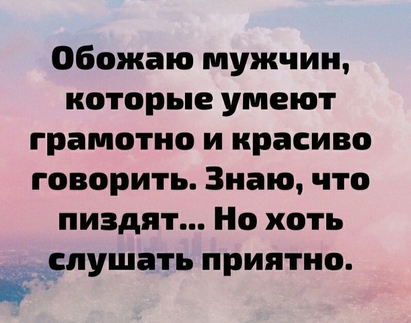 Обожаю мужчин которые умеют грамотно и красиво говорить Знаю что пиздят Но хоть слушать приятно
