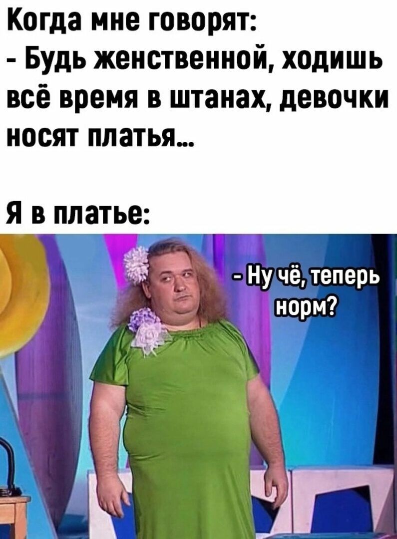 Когда мне говорят Будь женственной ходишь всё время в штанах девочки носят платья я о_ппатье еНу чё теперь