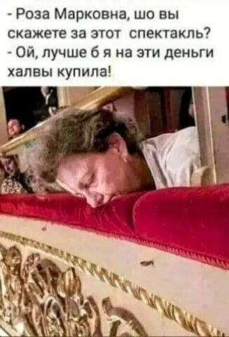 Роза Марковна шо вы скажете за этот спектакль Ой лучше б я на эти деньги хапвы купила