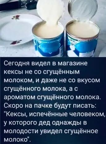 Сегодня видел в магазине КЕКСЫ не СО СГУЩЁННЫМ молоком И даже не СО ВКУСОМ сгущённого молока в с ароматом сгущённого молока Скоро на пачке будут писать Кексы испечённые человеком у которого дед однажды в молодости увидел сгущённое молоко