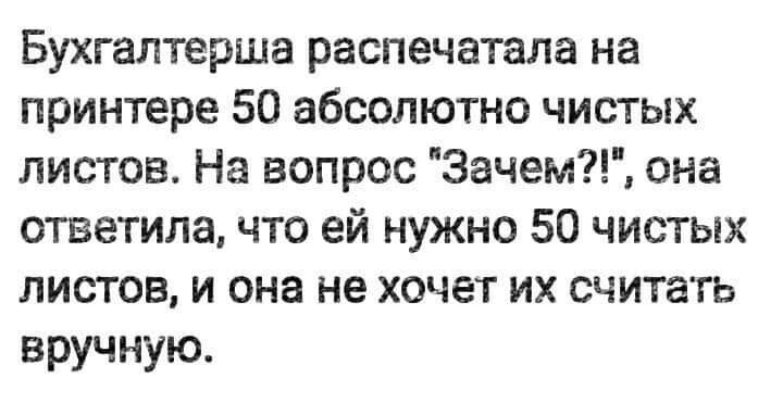 Бухгалтерша распечатана на принтере 50 абсолютно чистых листов На вопрос Зачем она ответила что ей нужно 50 чистых листов и она не хочет их считать вручную