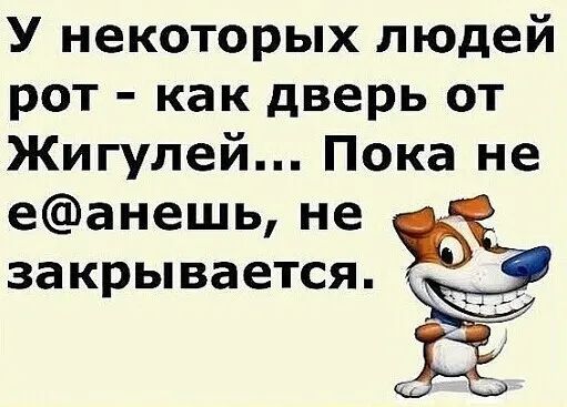 У некоторых людей рот как дверь от Жигулей Пока не еанешь не закрывается