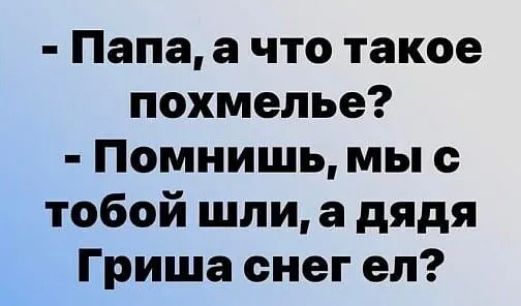 Папа а что такое похмелье Помнишь мы с тобой шли а дядя Гриша снег ел