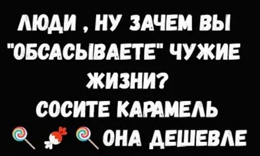 МОА НУ ЗАЧЕМ ВЫ ОБСАСЫВАЕТЕ ЧУЖИЕ ЖИЗНИ СООИТ Е КАМИЕАЬ КШМ АЕШЕВАЕ