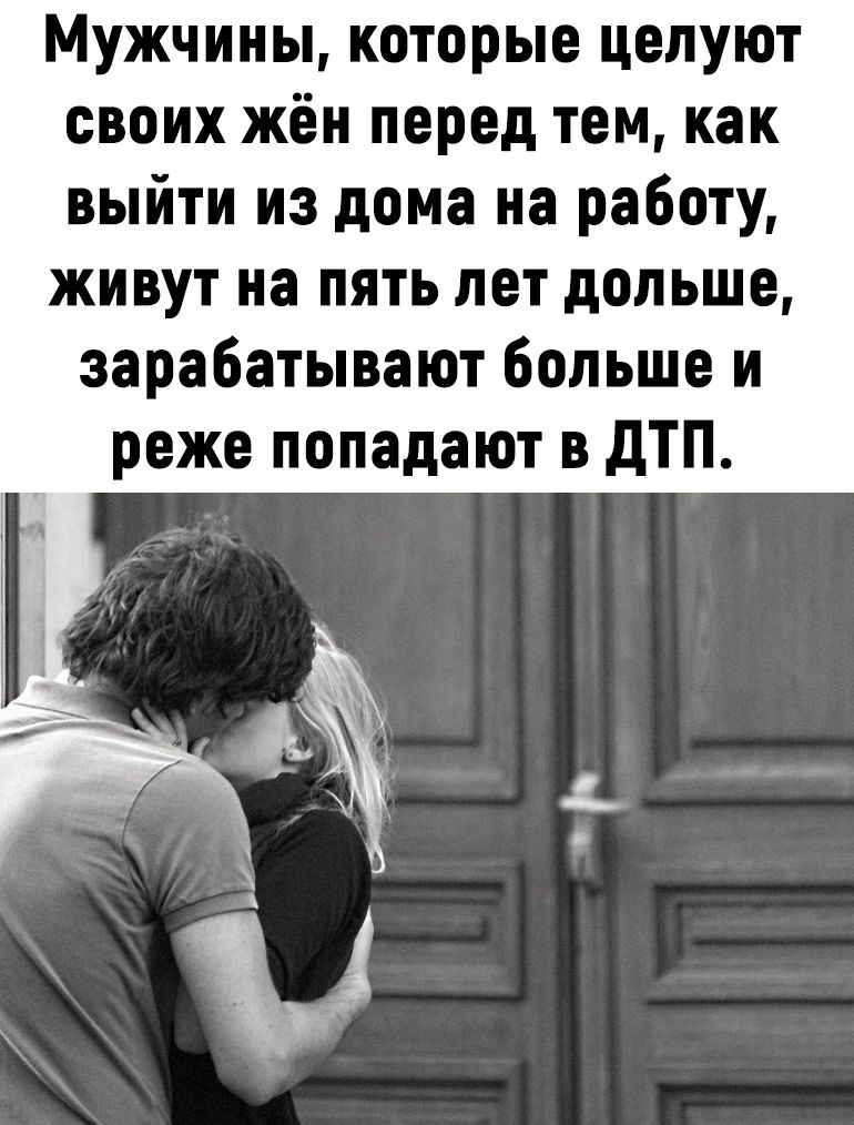 Мужчины которые целуют своих жён перед тем как выйти из дома на работу живут на пять лет дольше зарабатывают больше и реже попадают в дтп