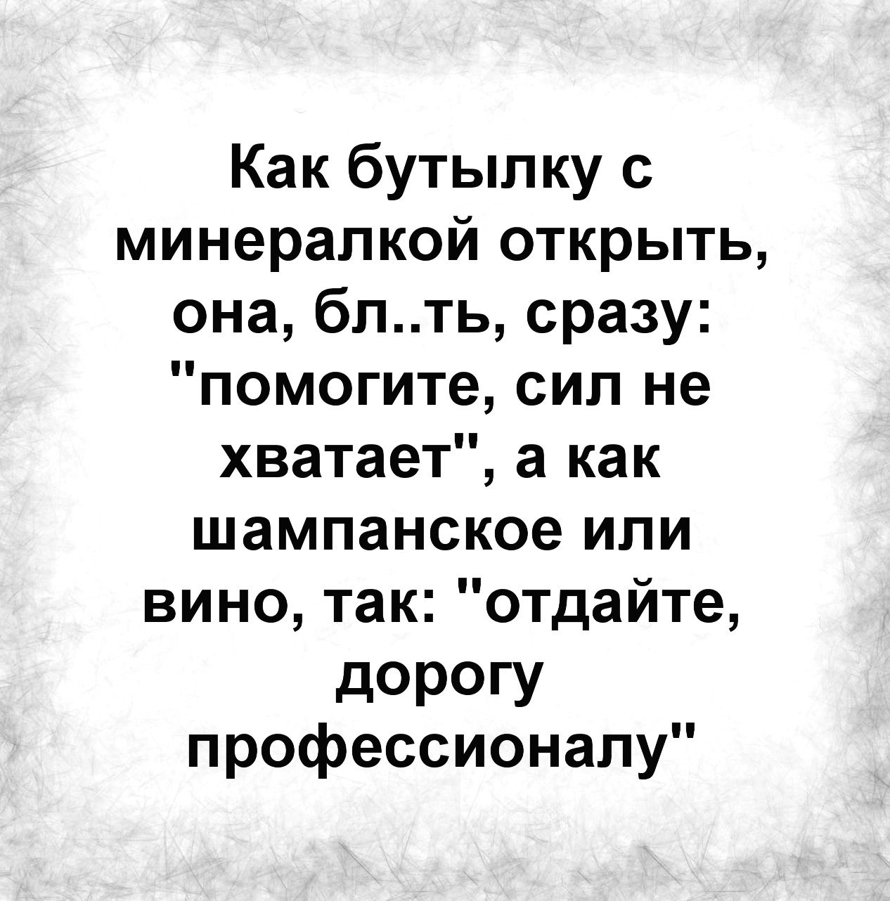 Как бутылку с минералкой открыть она бпть сразу помогите сил не хватает а как шампанское или вино так отдайте дОРОГУ профессионалу