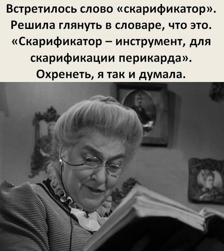 Встретились слово скарификатор Решила глянуть в словаре что это Скарификатор инструмент для скарификации перикарда Охренеть я так и думала