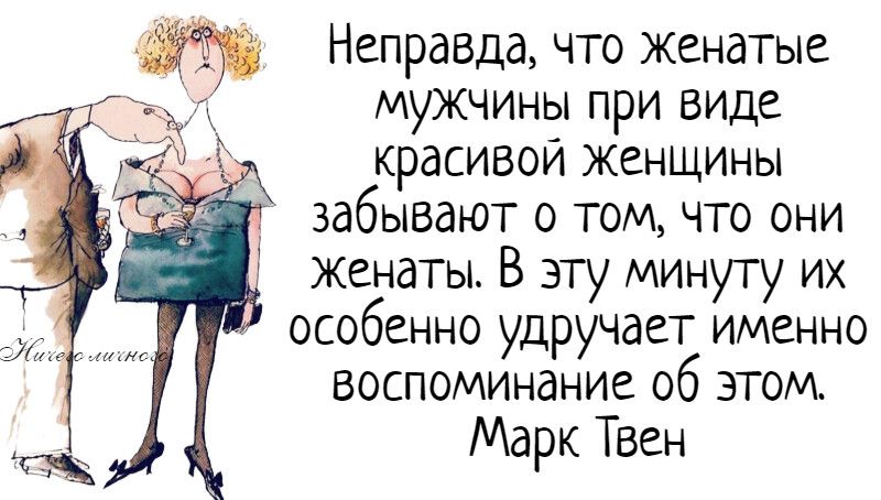 т Неправда что женатые мужчинн при виде и красивои женщины забывают о том что они женаты В эту минуту их особенно удручает именно воспоминание об этом Марк Твен