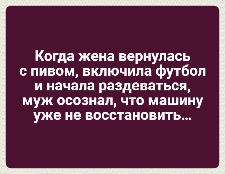 Когда жена вернулась с пивом включила футбол и начала раздеваться МУЖ осознал что МЗШИНУ уже не ВОССТЗНОВИТЬ