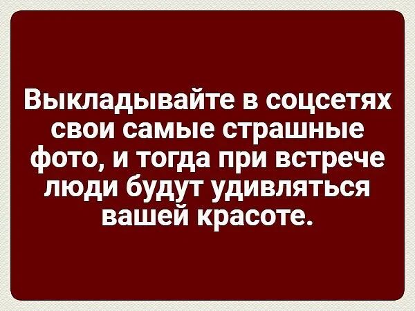 Выкладывайте в соцсетях свои самые страшные фото и тогда при встрече люди будут удивляться вашей красоте