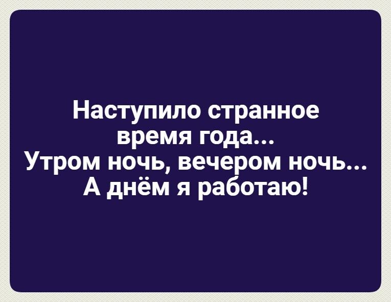 Наступило странное время года Утром ночь вечером ночь А днём я работаю