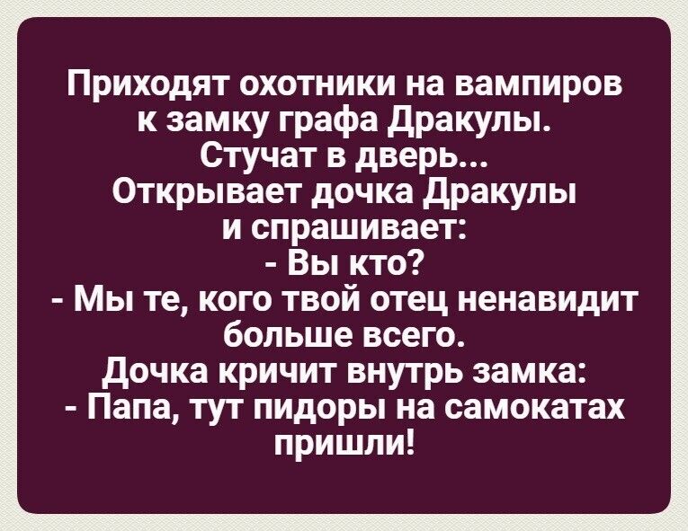 Приходят охотники на вампиров к замку графа дракупы Стучат в дверь Открывает дочка дракупы и спрашивает Вы кто Мы те кого твой отец ненавидит больше всего дочка кричит внутрь замка Папа тут пидоры на самокатах пришли