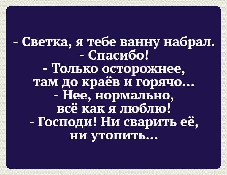 Светка я тебе ванну набрал Спасибо Только осторожнее там до краёв и горячо Нее нормально всё как я люблю Господи Ни сварить её ни утопить