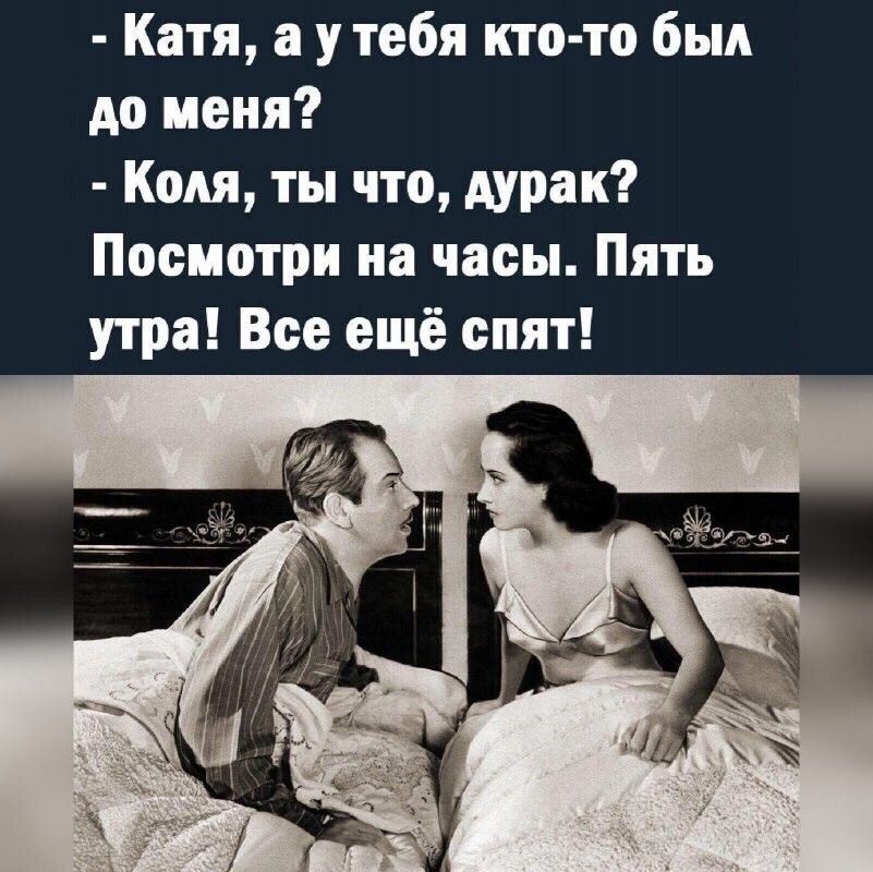 Катя а у тебя кто то был до меня Коля ты что дурак Посмотри на часы Пять утра Все ещё спят