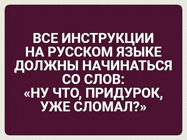 ВСЕ ИНСТРУКЦИИ НА РУССКОМ ЯЗЫКЕ ДОЛЖНЫ НАЧИНАТЬСЯ со слов ну что придурок УЖЕ сломм