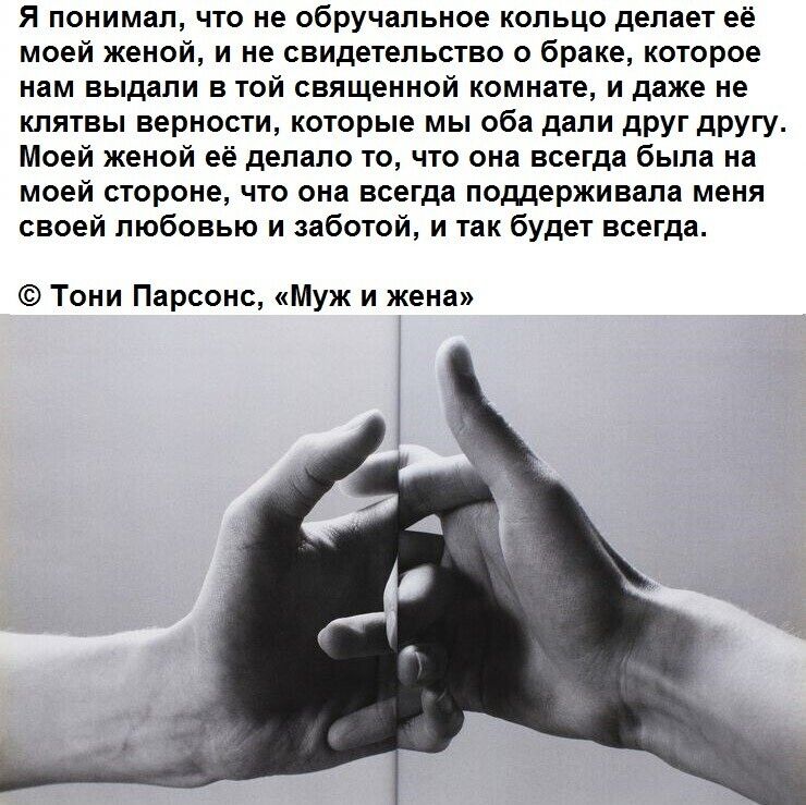 я понимал что не обручальное кольцо делает ее моей женой и не свидетельство о браке которое нам выдали в той священной комнате и даже не клятвы верности которые мы оба дали друг другу_ Моей женой её депапо то что вид всегда была нд моей стороне что она всегда поддерживала меня своей любовью и заботой и будет всегда Тони Парсонс муж и же