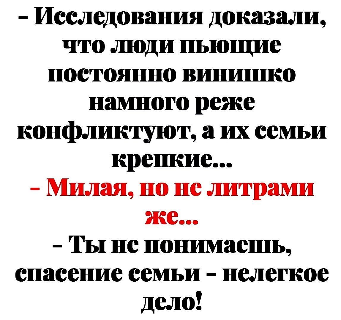 Исследования доказали что люди пьющие постоянно виншпко намного реже конфликтуют а их семьи крешше Милая по не литрами же Ты не понимаешь спасение семьи нелегкое дело