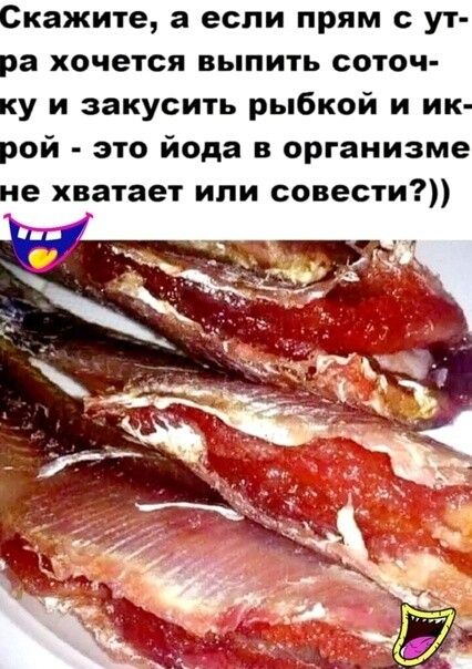 Скажите а если прям с ут ра хочется выпить соточ ку и закусить рыбкой и ик рой это йода в организме не хватает или совести